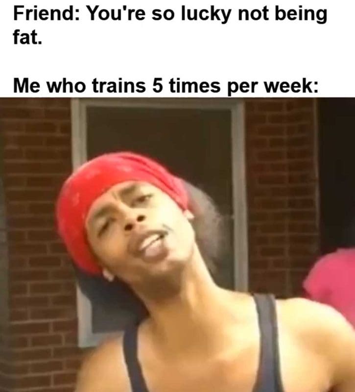Friend You're So Lucky Not Being Fat Me Who Trains Times Per Week