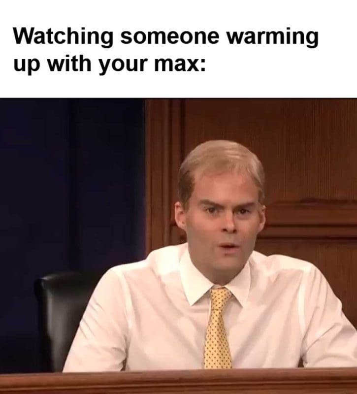 Watching Someone Warming Up With Your Max