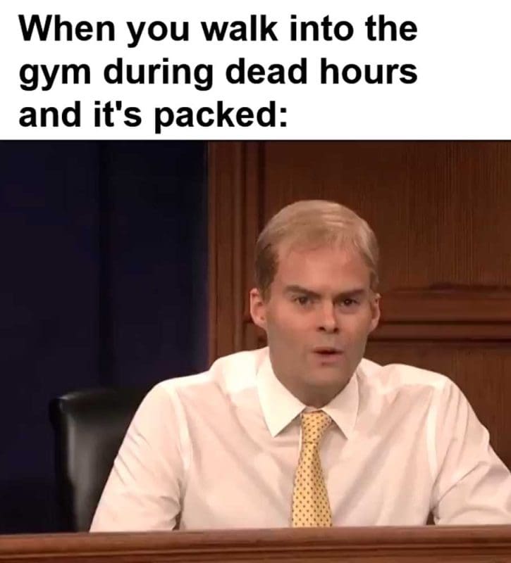 When You Walk Into The Gym During Dead Hours And It's Packed