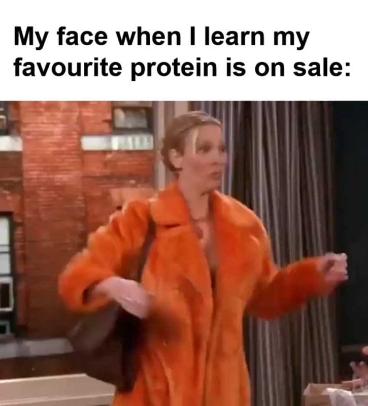 My Face When I Learn My Favourite Protein Is On Sale