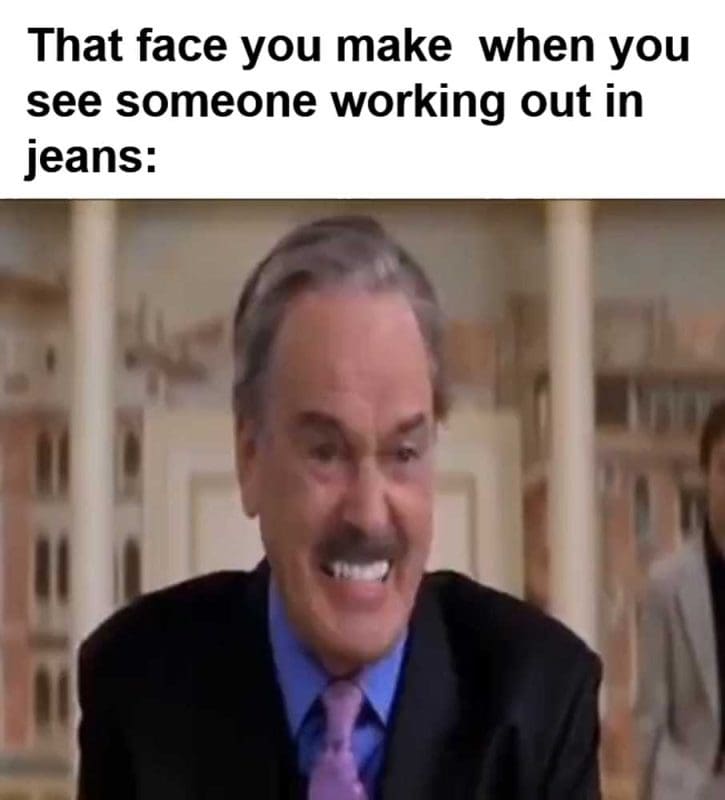 That Face You Make When You See Someone Working Out In Jeans