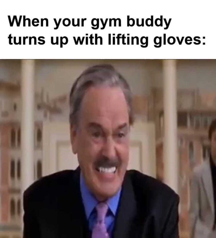 When Your Gym Buddy Turns Up With Lifting Gloves