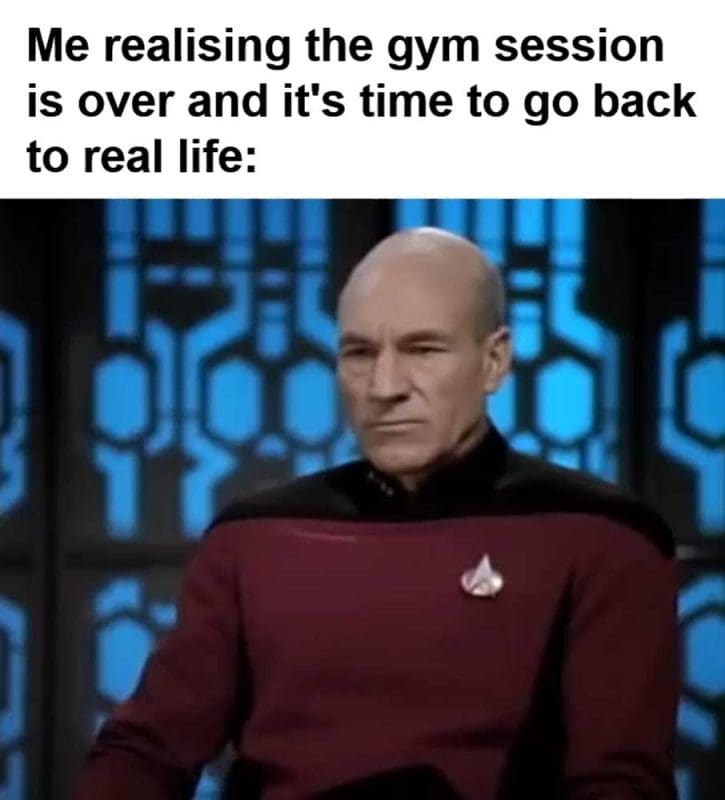 Me Realising The Gym Session Is Over And It's Time To Go Back To Real Life