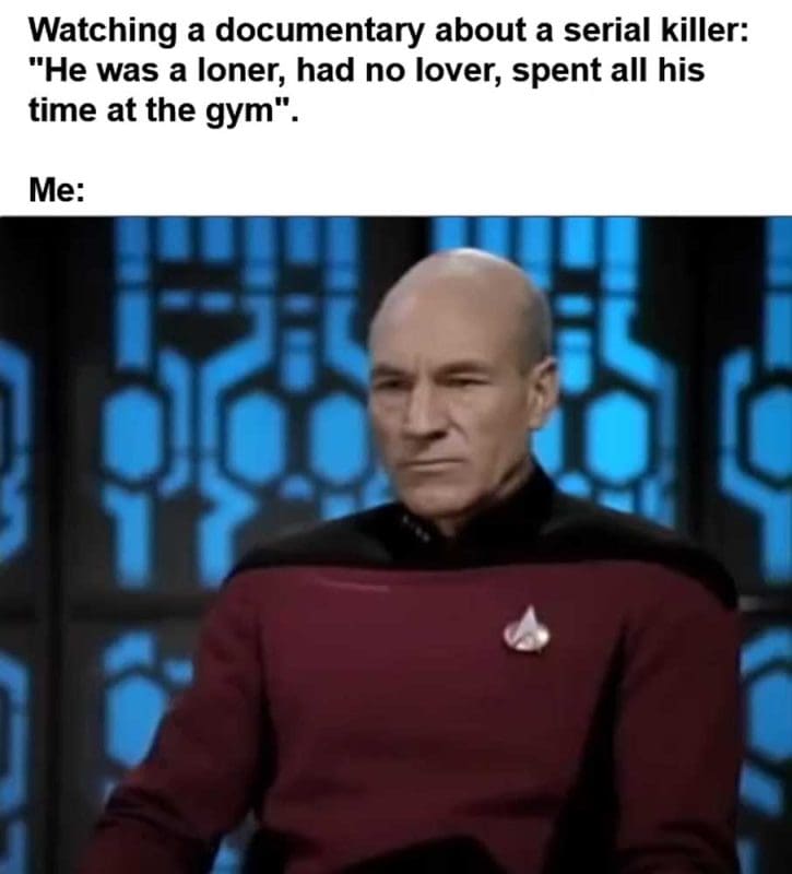 Watching A Documentary About A Serial Killer He Was A Loner Had No Lover Spent All His Time At The Gym Me