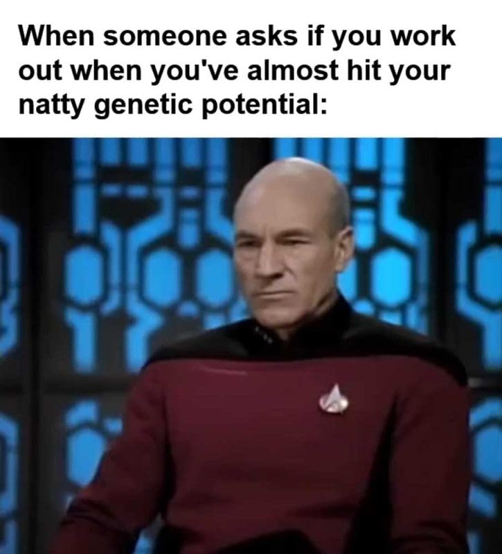 When Someone Asks If You Work Out When You've Almost Hit Your Natty Genetic Potential