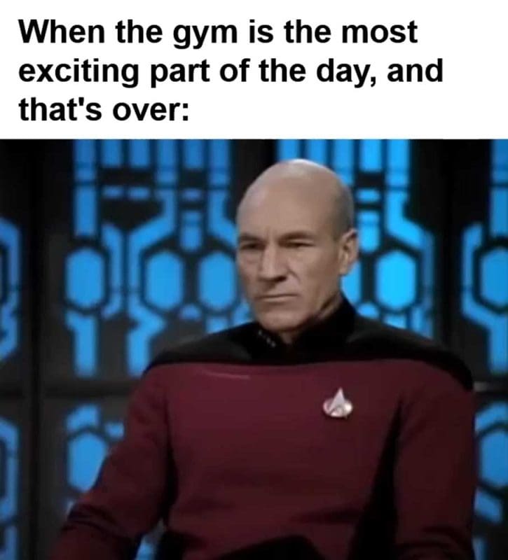 When The Gym Is The Most Exciting Part Of The Day And That's Over