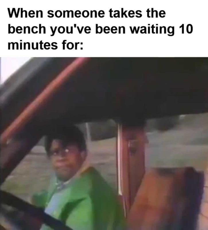 When Someone Takes The Bench You've Been Waiting Minutes For