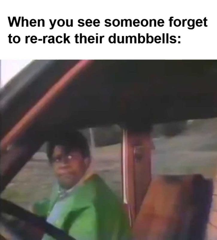 When You See Someone Forget To Rerack Their Dumbbells