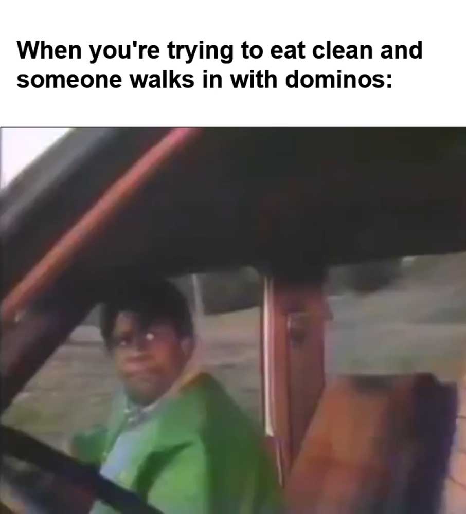 When You're Trying To Eat Clean And Someone Walks In With Dominos