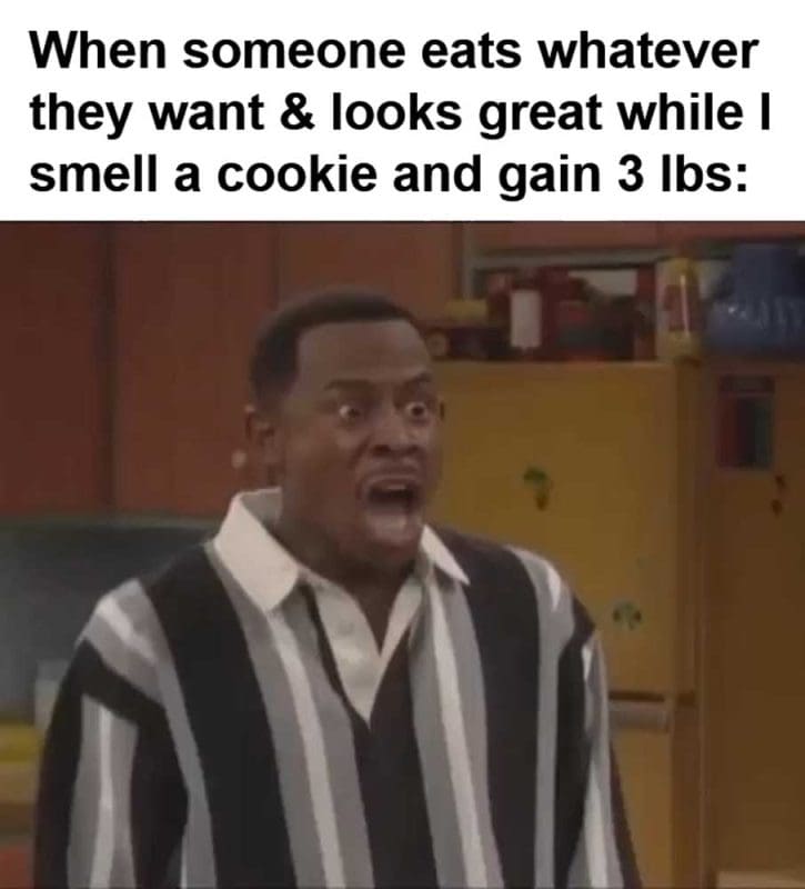 When Someone Eats Whatever They Want Looks Great While I Smell A Cookie And Gain Lbs