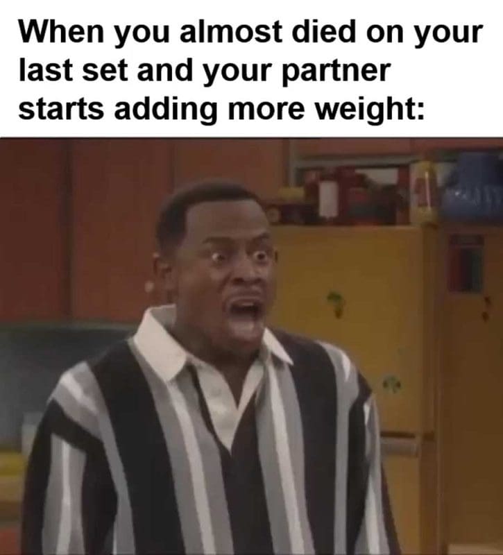 When You Almost Died On Your Last Set And Your Partner Starts Adding More Weight