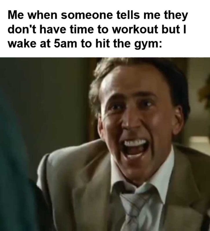 Me When Someone Tells Me They Don't Have Time To Workout But I Wake At am To Hit The Gym