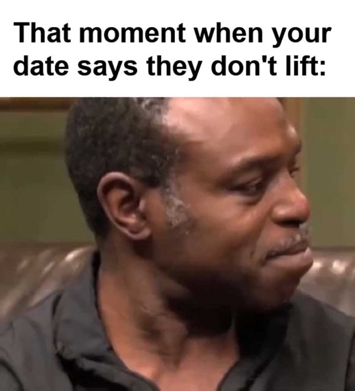 That Moment When Your Date Says They Don't Lift