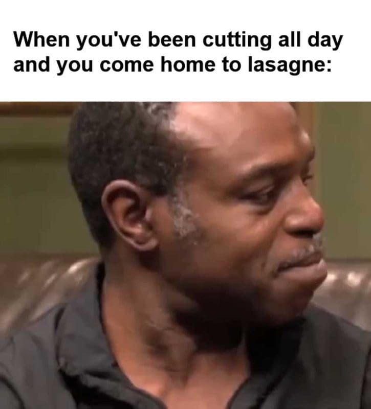 When You've Been Cutting All Day And You Come Home To Lasagne