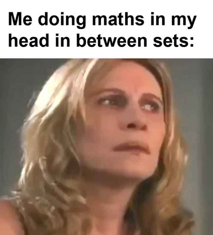 Me Doing Maths In My Head In Between Sets