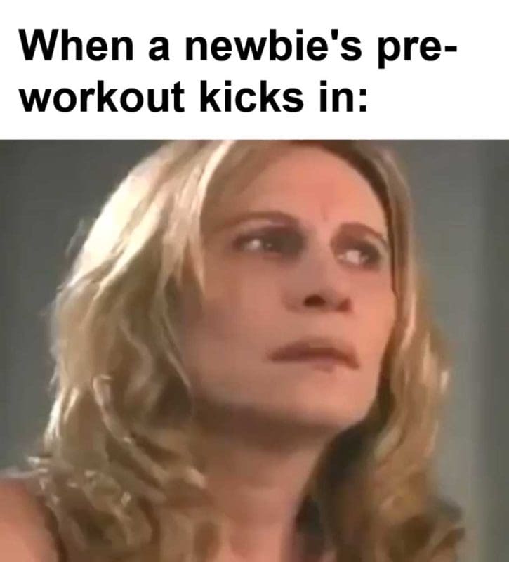 When A Newbie's Preworkout Kicks In