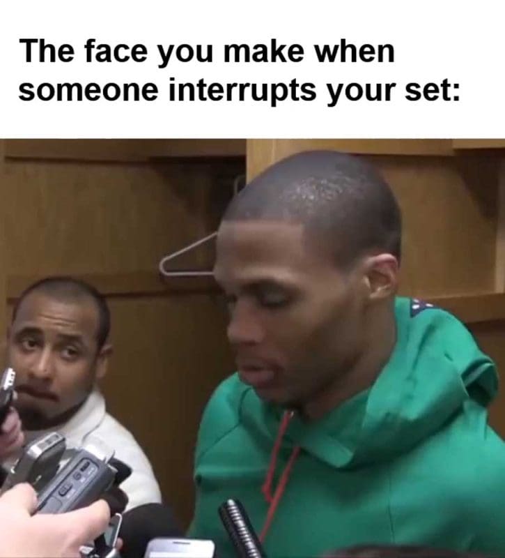 The Face You Make When Someone Interrupts Your Set