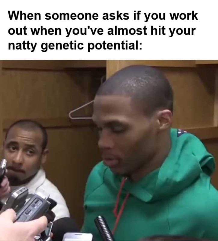 When Someone Asks If You Work Out When You've Almost Hit Your Natty Genetic Potential