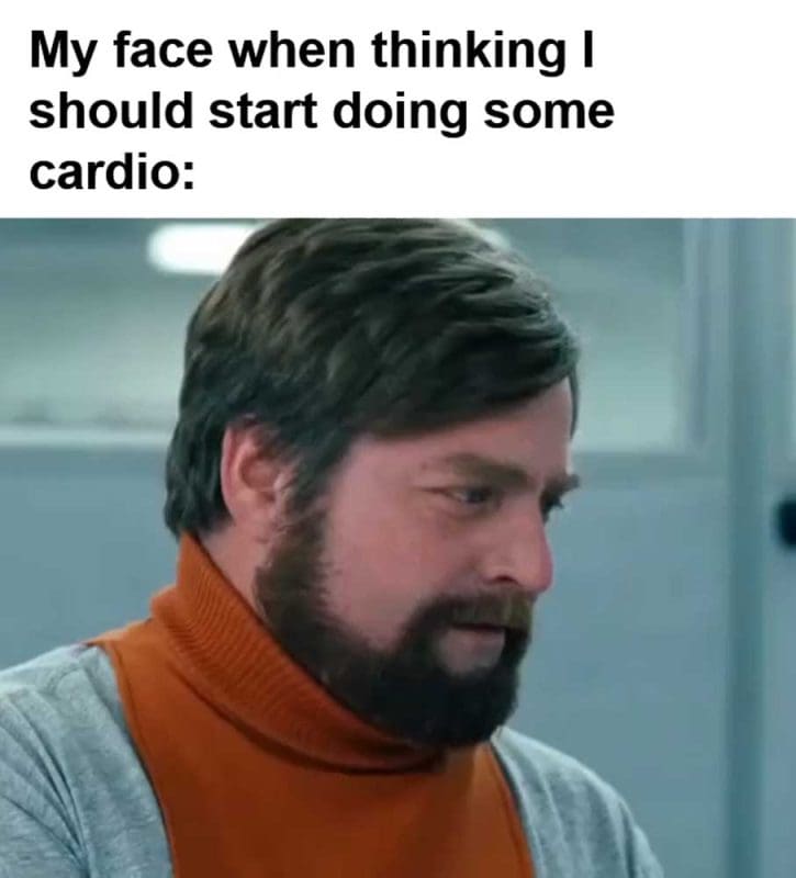 My Face When Thinking I Should Start Doing Some Cardio