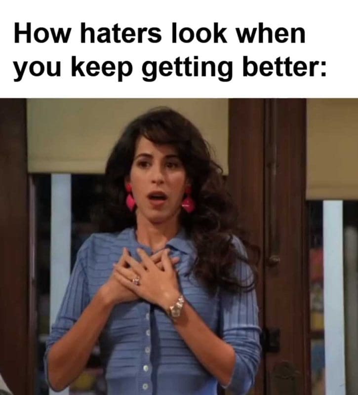 How Haters Look When You Keep Getting Better