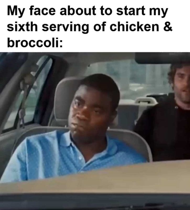 My Face About To Start My Sixth Serving Of Chicken Broccoli