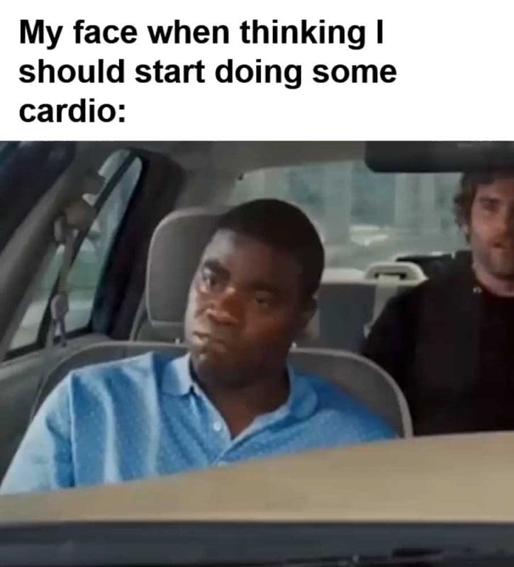 My Face When Thinking I Should Start Doing Some Cardio