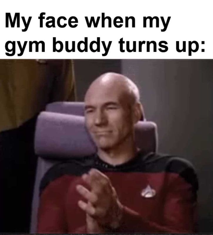 My Face When My Gym Buddy Turns Up