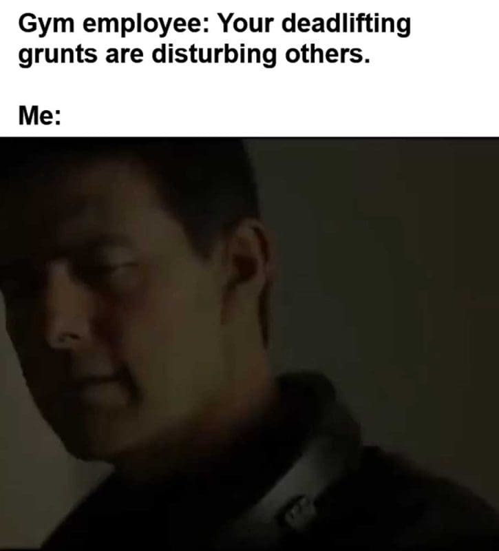 Gym Employee Your Deadlifting Grunts Are Disturbing Others Me