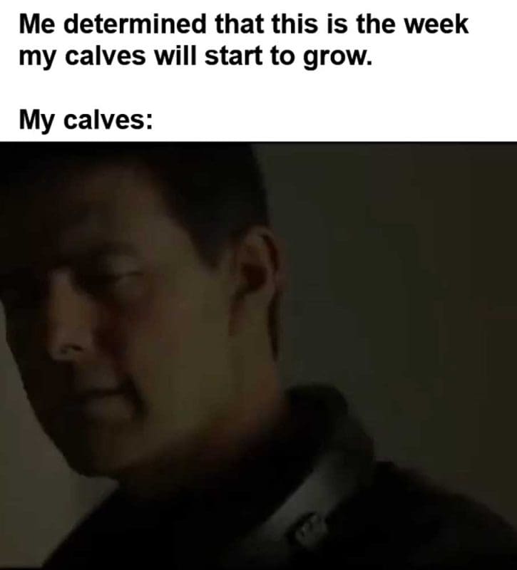 Me Determined That This Is The Week My Calves Will Start To Grow My Calves