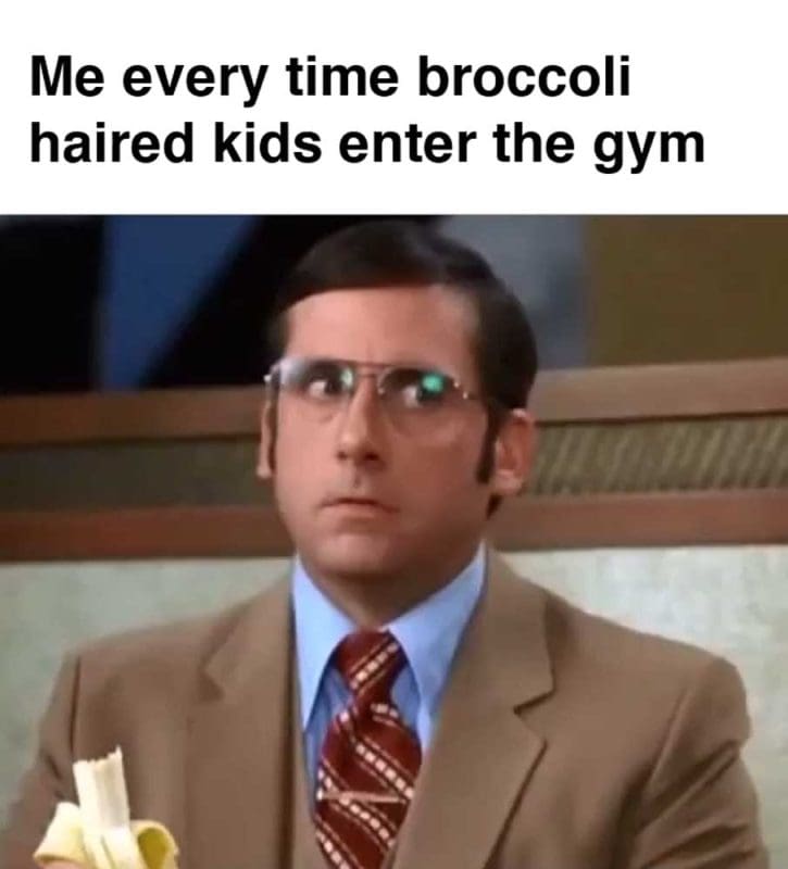 Me Every Time Broccoli Haired Kids Enter The Gym