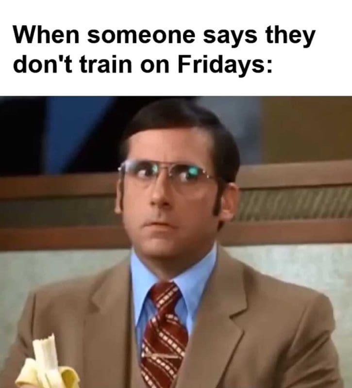 When Someone Says They Don't Train On Fridays