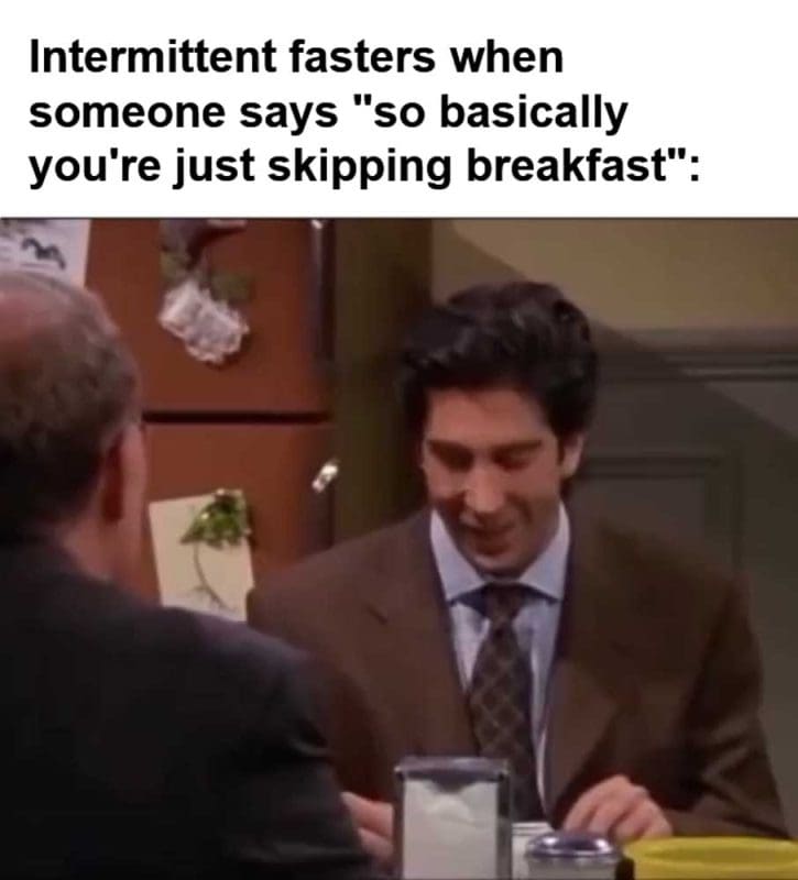 Intermittent Fasters When Someone Says So Basically You're Just Skipping Breakfast