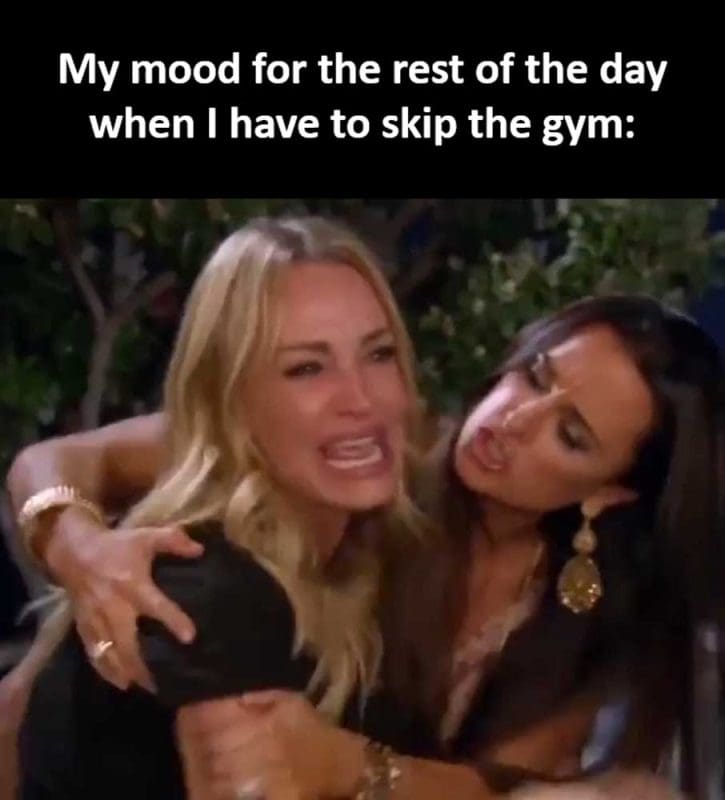 My Mood For The Rest Of The Day When I Have To Skip The Gym