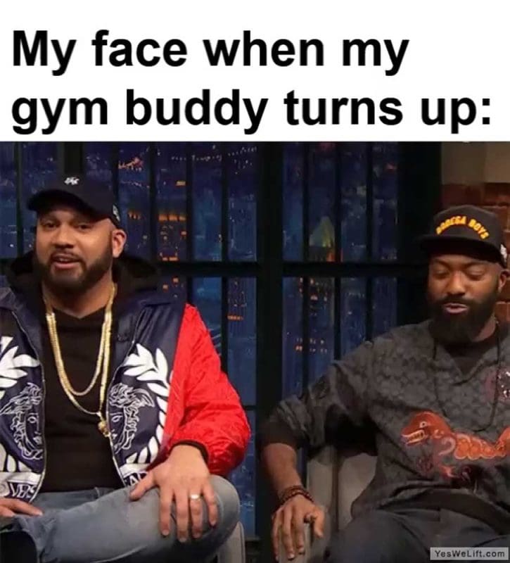 My Face When My Gym Buddy Turns Up
