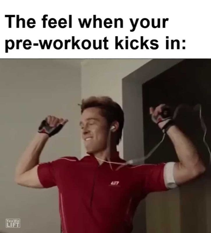 The Feel When Your Preworkout Kicks In