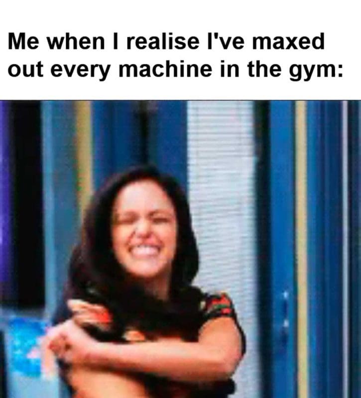 Me When I Realise I've Maxed Out Every Machine In The Gym