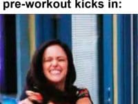 The Feel When Your Preworkout Kicks In