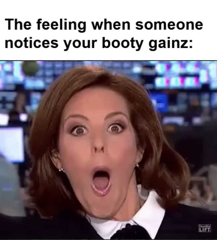 The Feeling When Someone Notices Your Booty Gainz