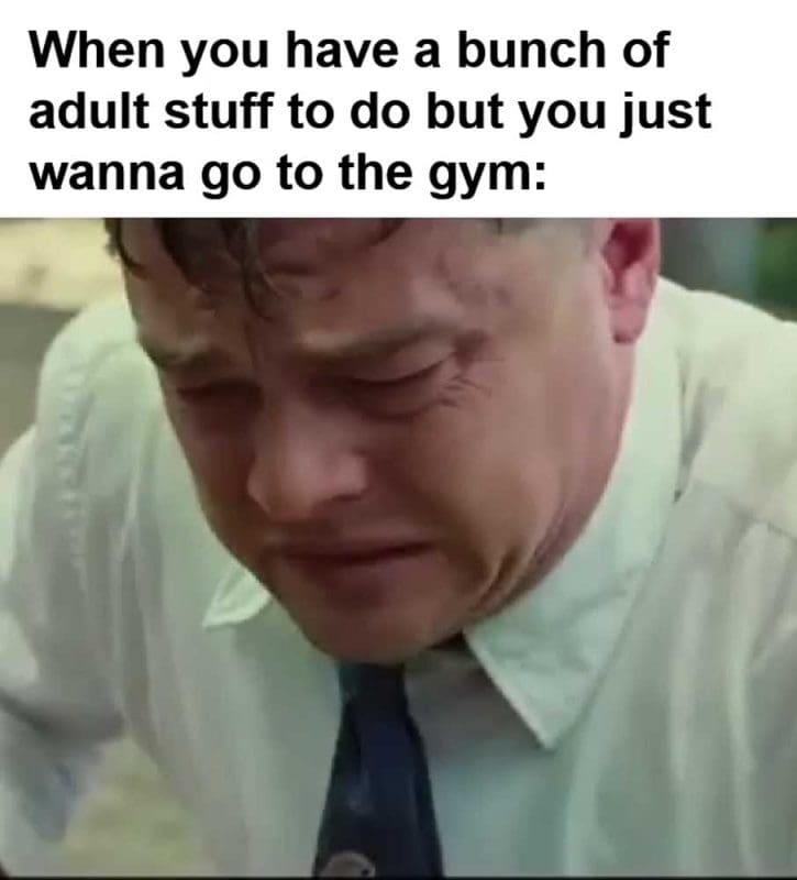 When You Have A Bunch Of Adult Stuff To Do But You Just Wanna Go To The Gym