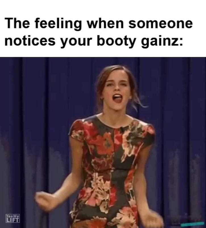 The Feeling When Someone Notices Your Booty Gainz