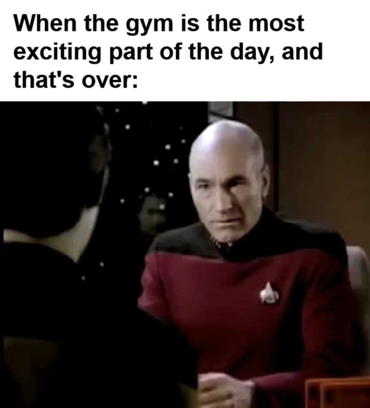 When The Gym Is The Most Exciting Part Of The Day And That's Over