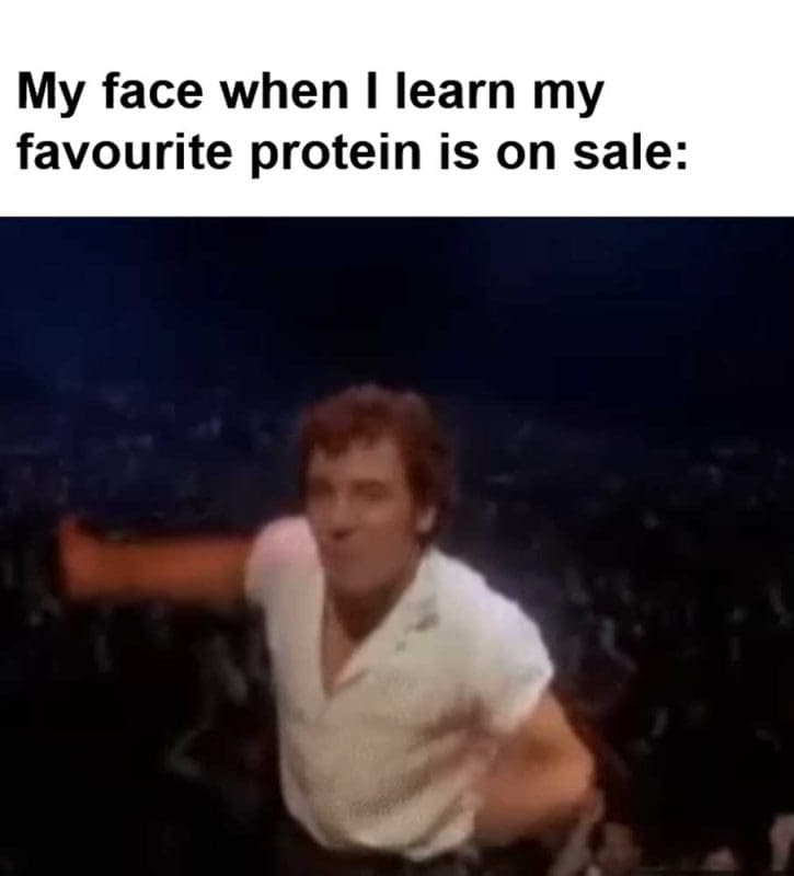 My Face When I Learn My Favourite Protein Is On Sale