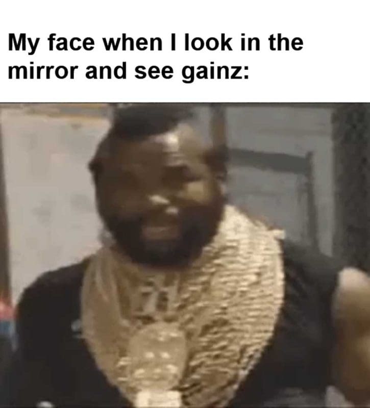 My Face When I Look In The Mirror And See Gainz