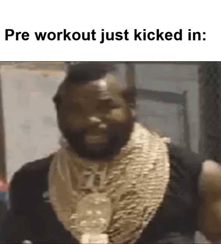 Pre Workout Just Kicked In
