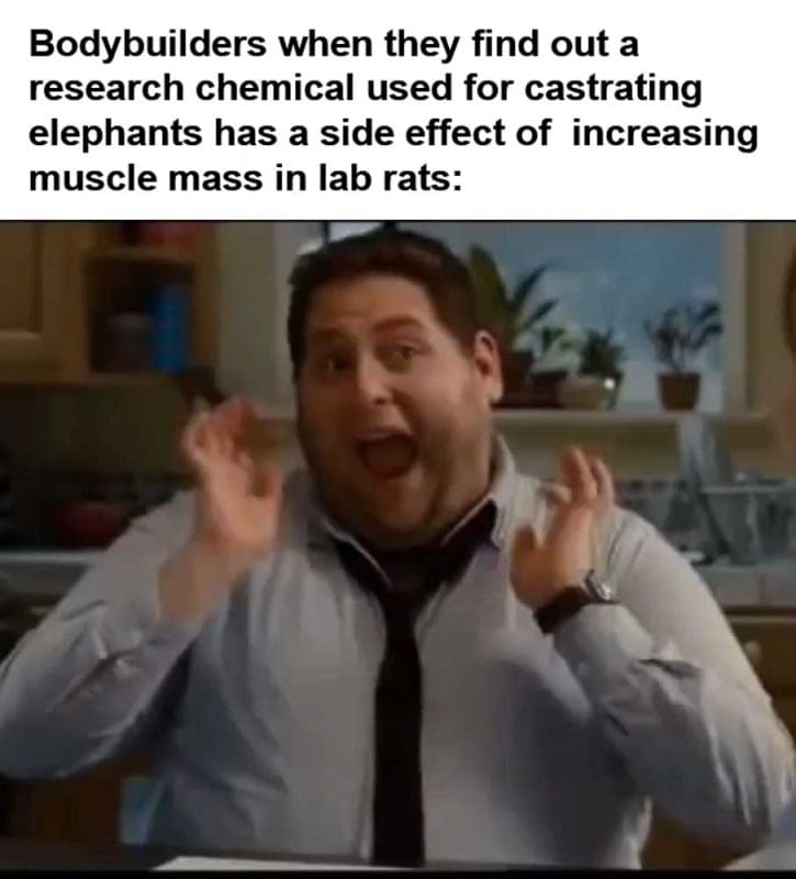 Bodybuilders When They Find Out A Research Chemical Used For Castrating Elephants Has A S