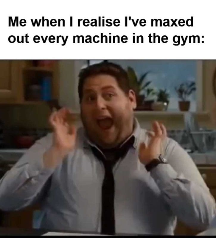 Me When I Realise I've Maxed Out Every Machine In The Gym