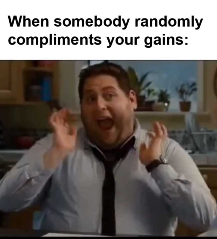 When Somebody Randomly Compliments Your Gains