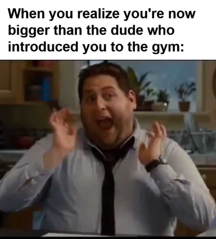 When You Realize You're Now Bigger Than The Dude Who Introduced You To The Gym
