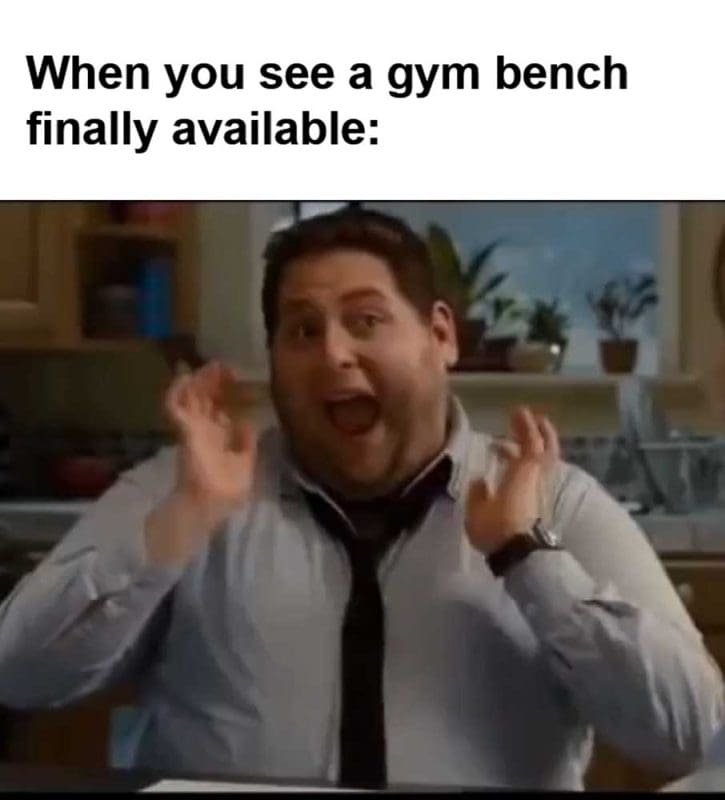 When You See A Gym Bench Finally Available
