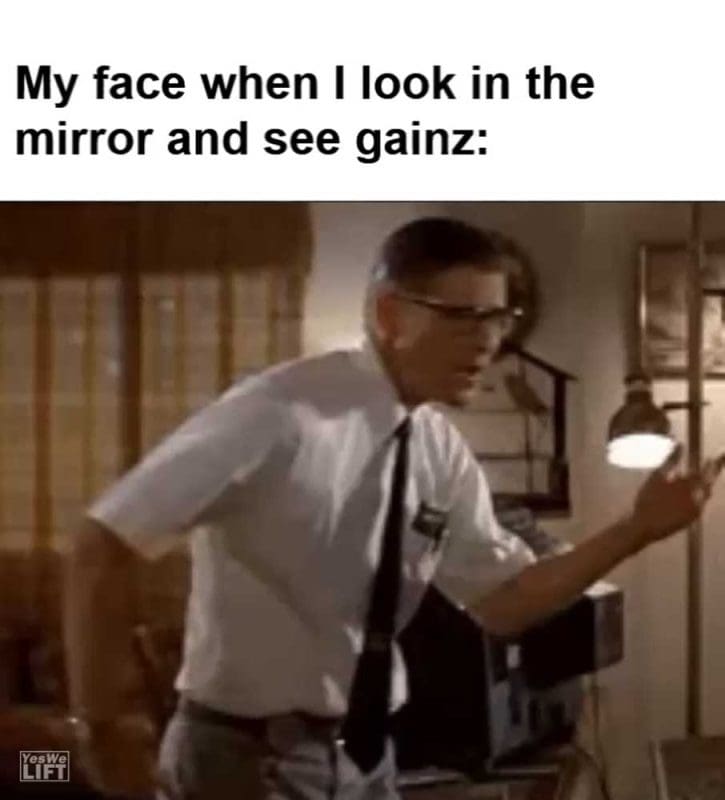 My Face When I Look In The Mirror And See Gainz